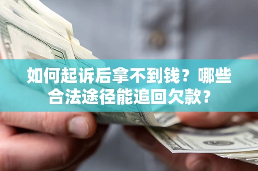 北京如何起诉后拿不到钱？哪些合法途径能追回欠款？