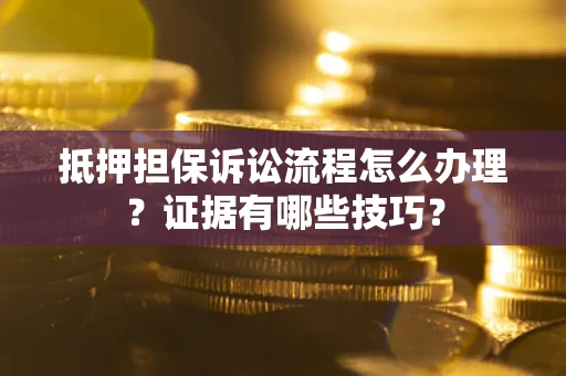 北京抵押担保诉讼流程怎么办理？证据有哪些技巧？