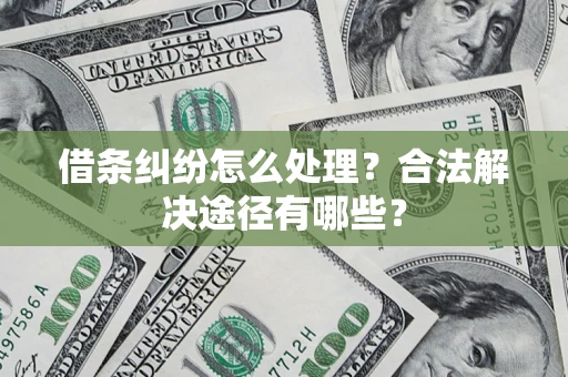 北京借条纠纷怎么处理？合法解决途径有哪些？