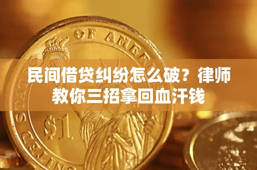 北京民间借贷纠纷怎么破？律师教你三招拿回血汗钱