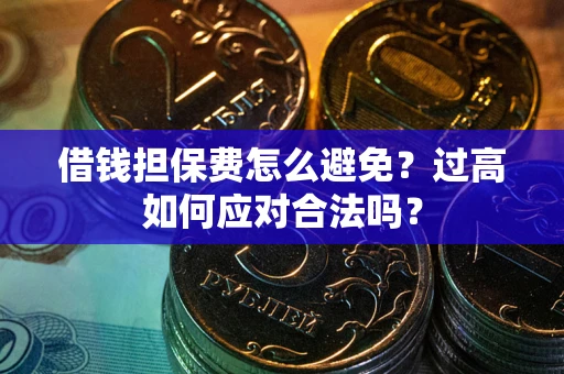 北京借钱担保费怎么避免？过高如何应对合法吗？
