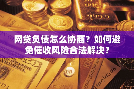 北京网贷负债怎么协商？如何避免催收风险合法解决？