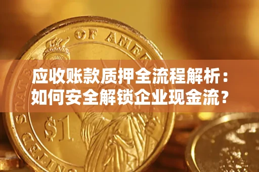 北京应收账款质押全流程解析：如何安全解锁企业现金流？