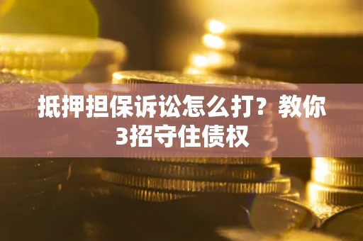 北京抵押担保诉讼怎么打？教你3招守住债权