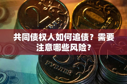 北京共同债权人如何追债？需要注意哪些风险？