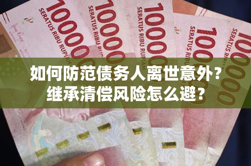 北京如何防范债务人离世意外？继承清偿风险怎么避？