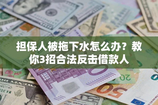 北京担保人被拖下水怎么办？教你3招合法反击借款人