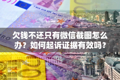 北京欠钱不还只有微信截图怎么办？如何起诉证据有效吗？