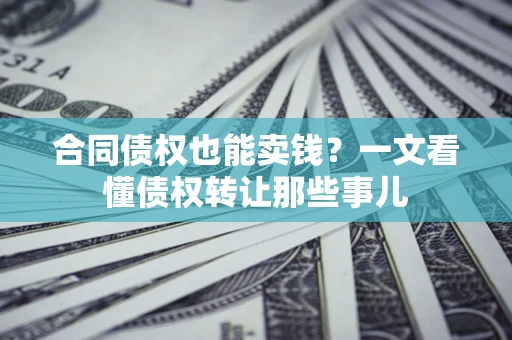 北京合同债权也能卖钱？一文看懂债权转让那些事儿
