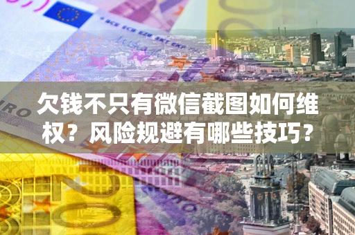 北京欠钱不只有微信截图如何维权？风险规避有哪些技巧？