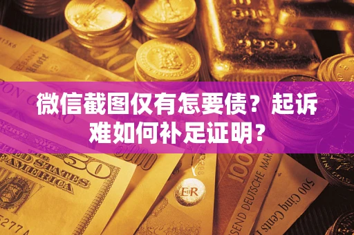 北京微信截图仅有怎要债？起诉难如何补足证明？