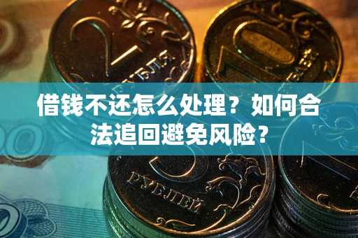 北京借钱不还怎么处理？如何合法追回避免风险？