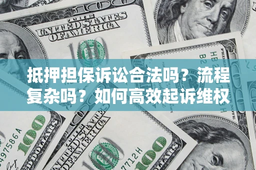 北京抵押担保诉讼合法吗？流程复杂吗？如何高效起诉维权？