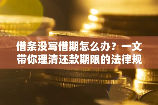 北京借条没写借期怎么办？一文带你理清还款期限的法律规则