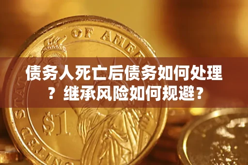 北京债务人死亡后债务如何处理？继承风险如何规避？