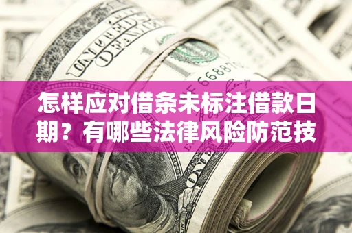 北京怎样应对借条未标注借款日期？有哪些法律风险防范技巧？