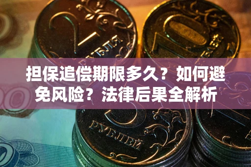 北京担保追偿期限多久？如何避免风险？法律后果全解析