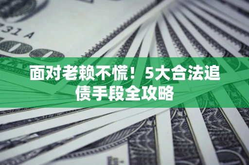 北京面对老赖不慌！5大合法追债手段全攻略