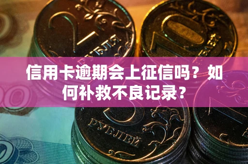 北京信用卡逾期会上征信吗？如何补救不良记录？
