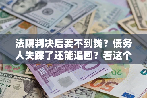 北京法院判决后要不到钱？债务人失踪了还能追回？看这个方法！
