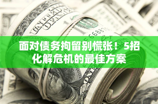 北京面对债务拘留别慌张！5招化解危机的最佳方案