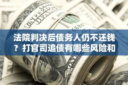 北京法院判决后债务人仍不还钱？打官司追债有哪些风险和技巧？