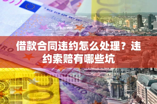 北京借款合同违约怎么处理？违约索赔有哪些坑