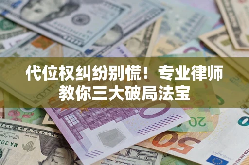 北京代位权纠纷别慌！专业律师教你三大破局法宝