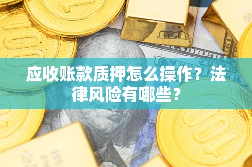 北京应收账款质押怎么操作？法律风险有哪些？