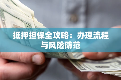 北京抵押担保全攻略：办理流程与风险防范