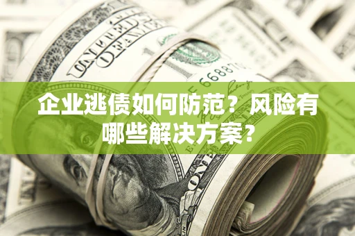 北京企业逃债如何防范？风险有哪些解决方案？