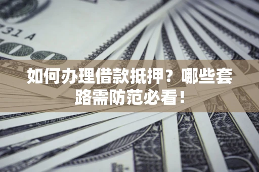 北京如何办理借款抵押？哪些套路需防范必看！