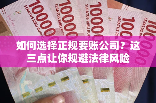 北京如何选择正规要账公司？这三点让你规避法律风险