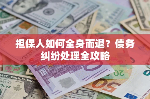 北京担保人如何全身而退？债务纠纷处理全攻略