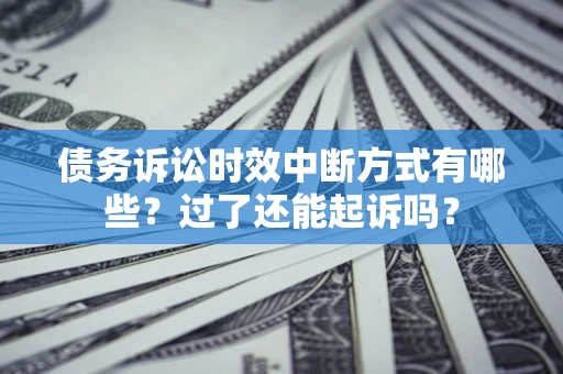 北京债务诉讼时效中断方式有哪些？过了还能起诉吗？