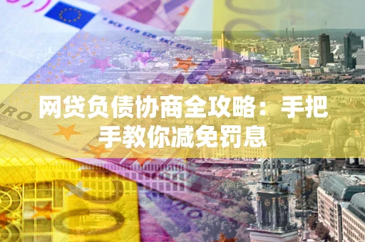 北京网贷负债协商全攻略：手把手教你减免罚息