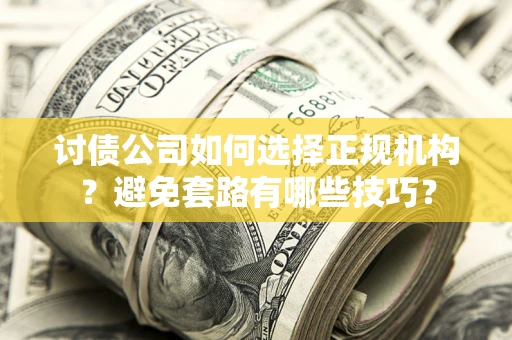北京讨债公司如何选择正规机构？避免套路有哪些技巧？