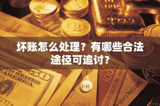 北京坏账怎么处理？有哪些合法途径可追讨？