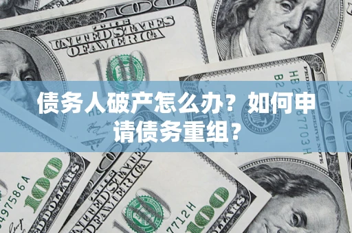 北京债务人破产怎么办？如何申请债务重组？