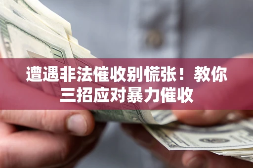 北京遭遇非法催收别慌张！教你三招应对暴力催收