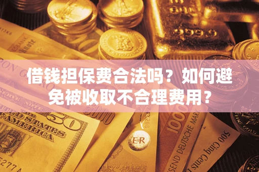 北京借钱担保费合法吗？如何避免被收取不合理费用？