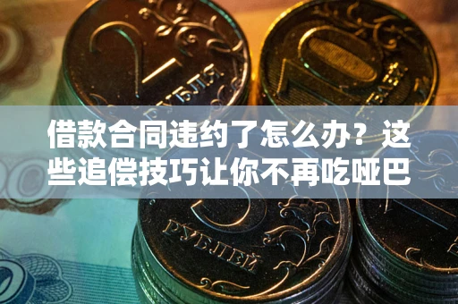 北京借款合同违约了怎么办？这些追偿技巧让你不再吃哑巴亏