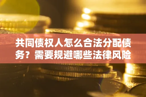 北京共同债权人怎么合法分配债务？需要规避哪些法律风险？