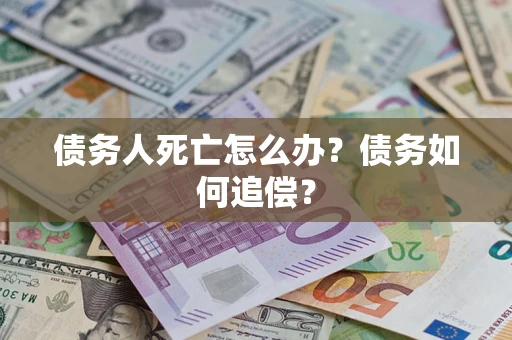 北京债务人死亡怎么办？债务如何追偿？