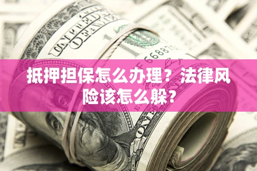 北京抵押担保怎么办理？法律风险该怎么躲？