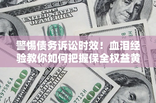 北京警惕债务诉讼时效！血泪经验教你如何把握保全权益黄金期