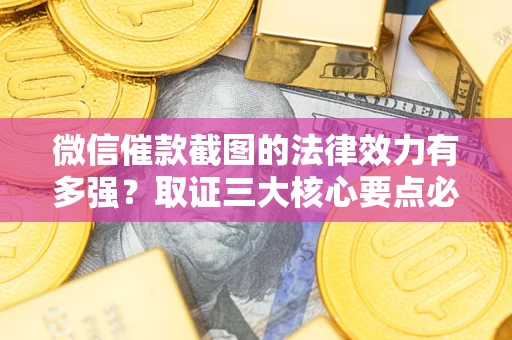北京微信催款截图的法律效力有多强？取证三大核心要点必须知道！