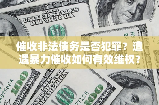 北京催收非法债务是否犯罪?遭遇暴力催收如何有效维权? 北京催收非法债务是否犯罪?遭遇暴力催收如何有效维权?