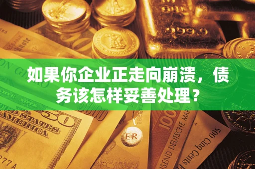 北京如果你企业正走向崩溃，债务该怎样妥善处理？
