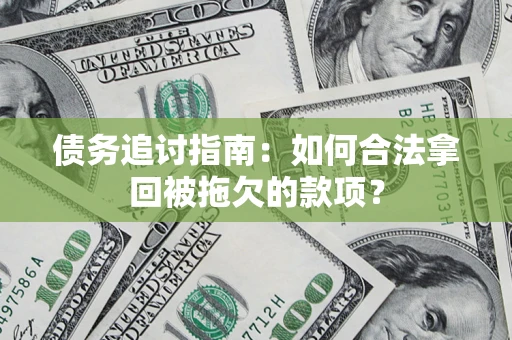 北京债务追讨指南：如何合法拿回被拖欠的款项？